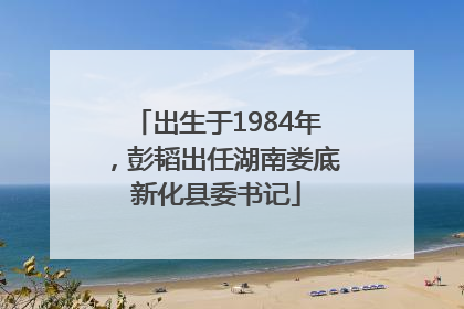 出生于1984年，彭韬出任湖南娄底新化县委书记